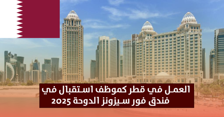 العمل في قطر كموظف استقبال في فندق فور سيزونز الدوحة 2025